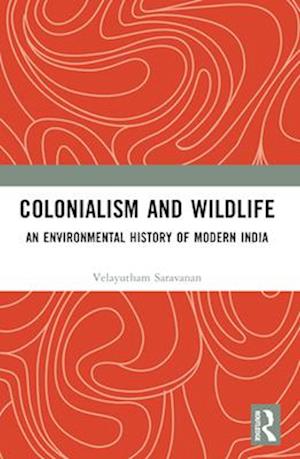 Cover for Saravanan, Velayutham (Velayutham Saravanan, Professor and Director of Centre for Jawaharlal Nehru Studies, Jamia Millia Islamia (Central University), New Delhi) · Colonialism and Wildlife: An Environmental History of Modern India (Paperback Book) (2024)