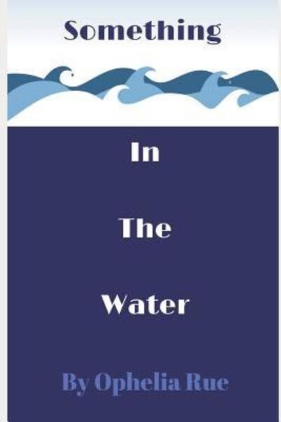 Something in the Water - Ophelia Rue - Books - Independently published - 9781095649718 - April 29, 2019