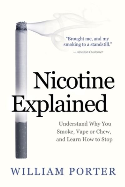 Cover for William Porter · Nicotine Explained: Understand why you smoke, vape or chew, and learn how to stop. - William Porter's 'Explained' (Paperback Book) (2019)