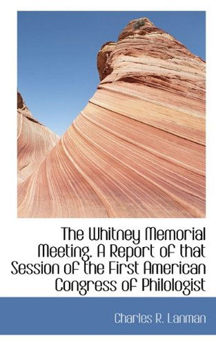 Cover for Charles Rockwell Lanman · The Whitney Memorial Meeting. a Report of That Session of the First American Congress of Philologist (Hardcover Book) (2009)