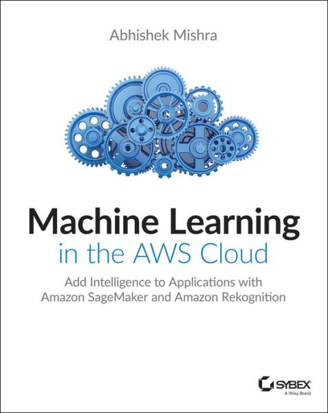 Cover for Abhishek Mishra · Machine Learning in the AWS Cloud: Add Intelligence to Applications with Amazon SageMaker and Amazon Rekognition (Pocketbok) (2019)