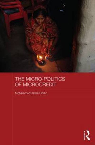 Cover for Uddin, Mohammad Jasim (Shahjalal University of Science and Technology, Bangladesh) · The Micro-politics of Microcredit: Gender and Neoliberal Development in Bangladesh - ASAA Women in Asia Series (Innbunden bok) (2015)