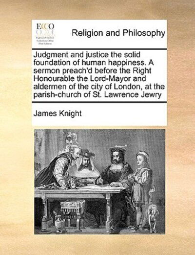 Cover for James Knight · Judgment and Justice the Solid Foundation of Human Happiness. a Sermon Preach'd Before the Right Honourable the Lord-mayor and Aldermen of the City of (Paperback Book) (2010)