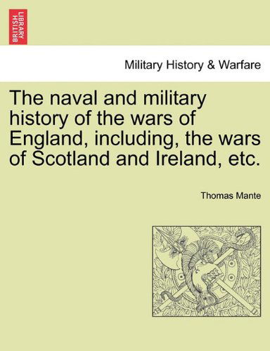 The Naval and Military History of the Wars of England, Including, the Wars of Scotland and Ireland, Etc. - Thomas Mante - Books - British Library, Historical Print Editio - 9781241549718 - March 28, 2011