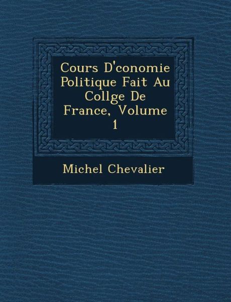 Cover for Michel Chevalier · Cours D' Conomie Politique Fait Au Coll Ge De France, Volume 1 (Pocketbok) (2012)