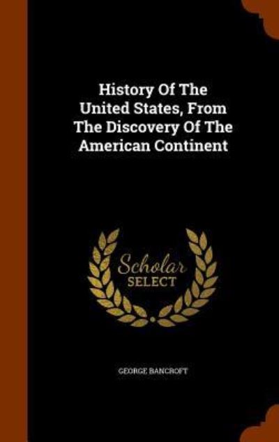 Cover for George Bancroft · History of the United States, from the Discovery of the American Continent (Hardcover Book) (2015)