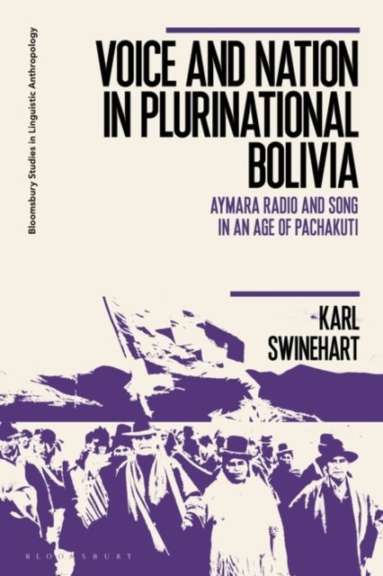 Cover for Swinehart, Karl (University of Louisville, USA) · Voice and Nation in Plurinational Bolivia: Aymara Radio and Song in an Age of Pachakuti - Bloomsbury Studies in Linguistic Anthropology (Hardcover bog) (2024)