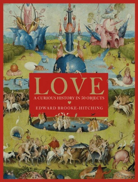 Cover for Edward Brooke-Hitching · Love; A Curious History (Gebundenes Buch) (2023)