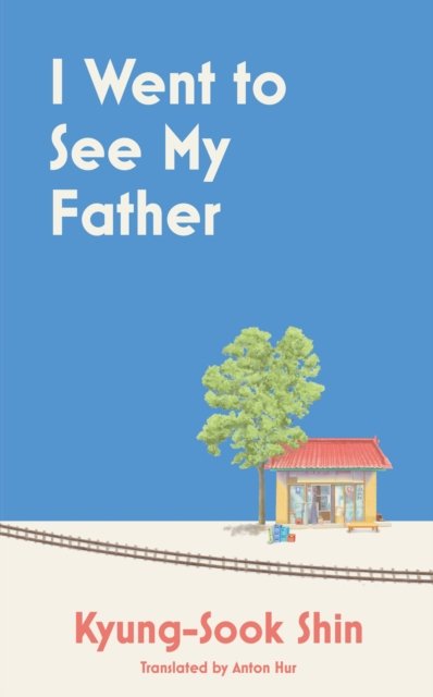 Cover for Kyung-Sook Shin · I Went to See My Father: The instant Korean bestseller (Innbunden bok) (2023)