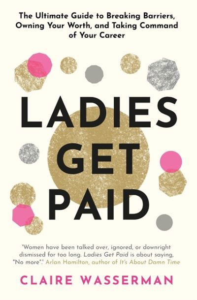 Claire Wasserman · Ladies Get Paid: Breaking Barriers, Owning Your Worth, and Taking Command of Your Career (Inbunden Bok) (2021)