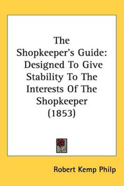 Cover for Robert Kemp Philp · The Shopkeeper S Guide: Designed to Give Stability to the Interests of the Shopkeeper (1853) (Hardcover Book) (2008)