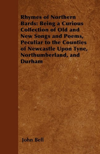 Cover for John Bell · Rhymes of Northern Bards: Being a Curious Collection of Old and New Songs and Poems, Peculiar to the Counties of Newcastle Upon Tyne, Northumberland, and Durham (Paperback Book) (2011)