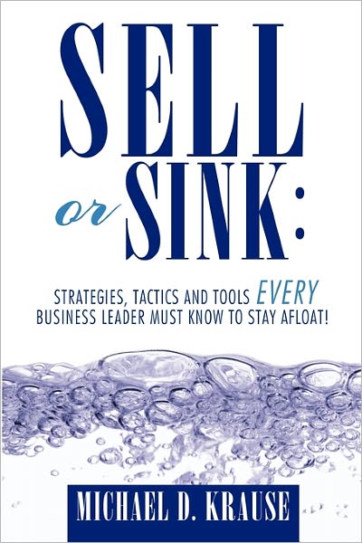 Cover for Michael D Krause · Sell or Sink: Strategies, Tactics and Tools Every Business Leader Must Know to Stay Afloat! (Paperback Book) (2011)