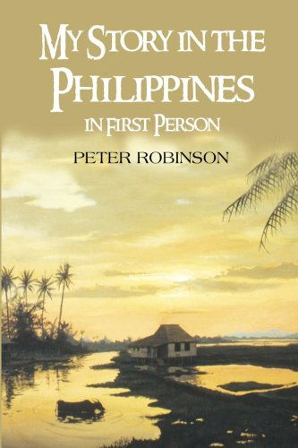 My Story in the Philippines in First Person - Peter Robinson - Books - Xlibris, Corp. - 9781469125718 - June 20, 2012