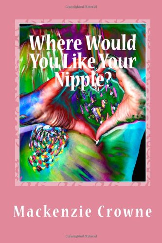 Cover for Mackenzie Crowne · Where Would You Like Your Nipple?: Navigating the Breast Cancer Abyss with Humor and Hope (Volume 1) (Paperback Book) (2012)