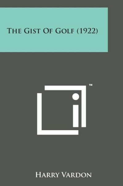 The Gist of Golf (1922) - Harry Vardon - Livros - Literary Licensing, LLC - 9781498190718 - 7 de agosto de 2014