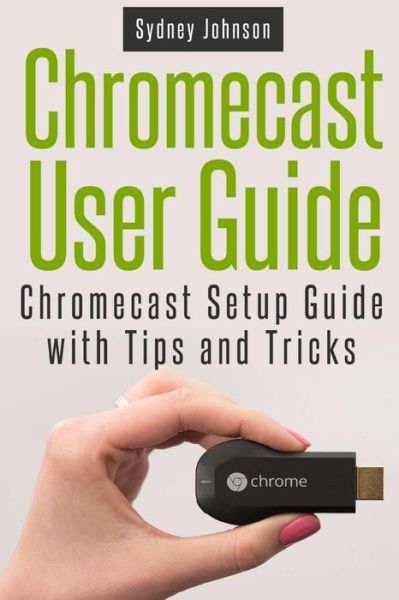 Cover for Sydney Johnson · Chromecast User Guide: Chromecast Setup Guide with Tips and Tricks (Paperback Book) (2014)