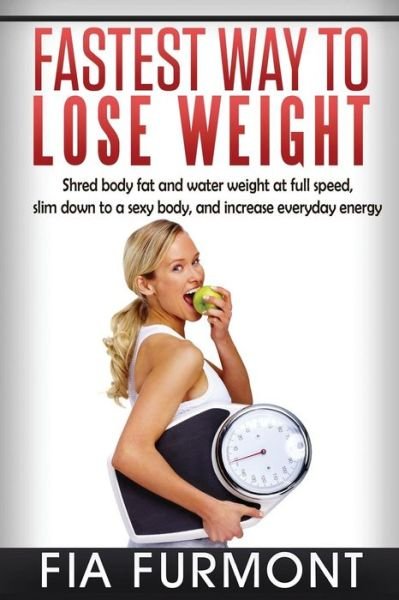 Cover for Fia Furmont · Fastest Way to Lose Weight: Shred Body Fat and Water Weight at Full Speed - Slim Down to a Sexy Body and Increase Everyday Energy; Fastest Way to (Pocketbok) (2015)