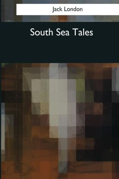 South Sea Tales - Jack London - Kirjat - Createspace Independent Publishing Platf - 9781544097718 - torstai 16. maaliskuuta 2017