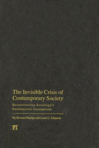 Cover for Bernard S Phillips · Invisible Crisis of Contemporary Society: Reconstructing Sociology's Fundamental Assumptions (Inbunden Bok) (2007)