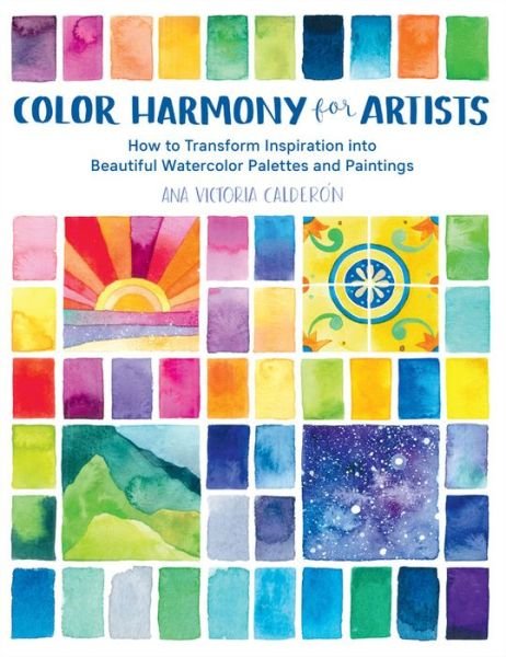 Color Harmony for Artists: How to Transform Inspiration into Beautiful Watercolor Palettes and Paintings - Ana Victoria Calderon - Kirjat - Quarto Publishing Group USA Inc - 9781631597718 - tiistai 19. marraskuuta 2019