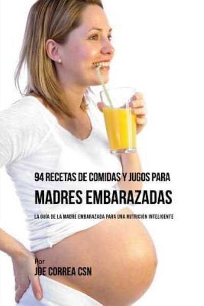 Cover for Joe Correa · 94 Recetas de Comidas y Jugos Para Madres Embarazadas (Paperback Book) (2017)