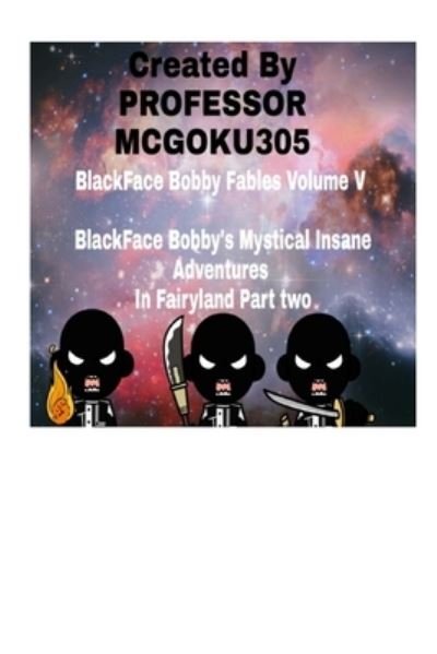 Cover for Professor McGoku305 · BlackFace Bobby Fables Volume V BlackFace Bobby's Mystical Insane Adventures In Fairyland Part two (Paperback Book) (2024)