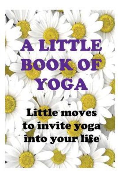 A Little Book of Yoga - Queen Bee - Books - Independently Published - 9781728646718 - October 10, 2018