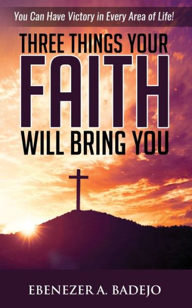 Cover for Ebenezer A Badejo · Three Things Your Faith Will Bring You (Paperback Book) (2019)