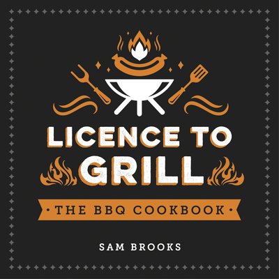 Cover for Sam Brooks · Licence to Grill: Savoury and Sweet Recipes for the Ultimate BBQ Spread (Hardcover Book) (2020)