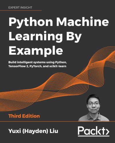 Cover for Liu, Yuxi (Hayden) · Python Machine Learning By Example: Build intelligent systems using Python, TensorFlow 2, PyTorch, and scikit-learn, 3rd Edition (Paperback Book) [3 Revised edition] (2020)