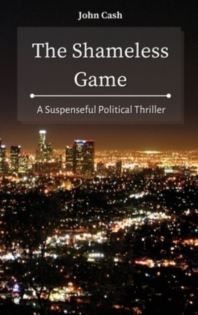 Cover for John Cash · The Shameless Game: A Suspenseful Political Thriller (Hardcover Book) (2021)