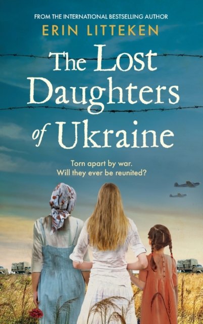 Cover for Erin Litteken · The Lost Daughters of Ukraine: A heartbreaking WW2 historical novel inspired by a true story - From the bestselling author of The Memory Keeper of Kyiv. (Hardcover Book) (2023)