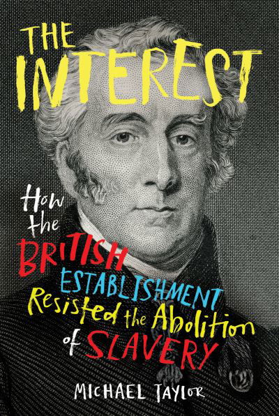 Cover for Michael Taylor · The Interest: How the British Establishment Resisted the Abolition of Slavery (Hardcover Book) (2020)