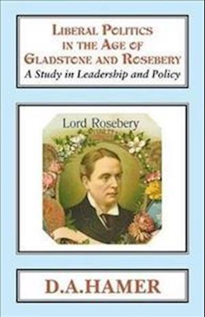 Liberal Politics in the Age of Gladstone and Rosebery: A Study in Leadership and Policy - Classics in Social and Economic History - D. A. Hamer - Books - Edward Everett Root - 9781911204718 - January 31, 2018