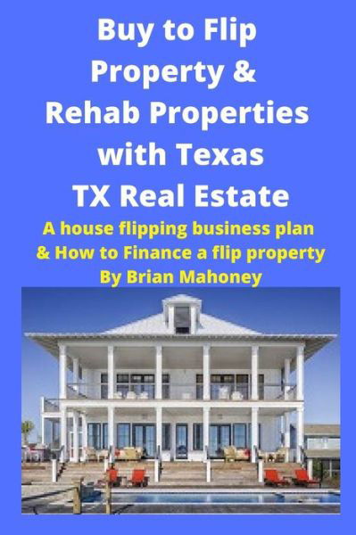 Cover for Brian Mahoney · Buy to Flip Property &amp; Rehab Properties with Texas TX Real Estate Book (Paperback Book) (2020)