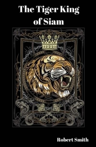 The Tiger King of Siam - Robert Smith - Boeken - Createspace Independent Publishing Platf - 9781979215718 - 3 november 2017