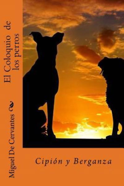 El Coloquio de Los Perros - Miguel de Cervantes - Libros - Createspace Independent Publishing Platf - 9781985014718 - 2 de febrero de 2018
