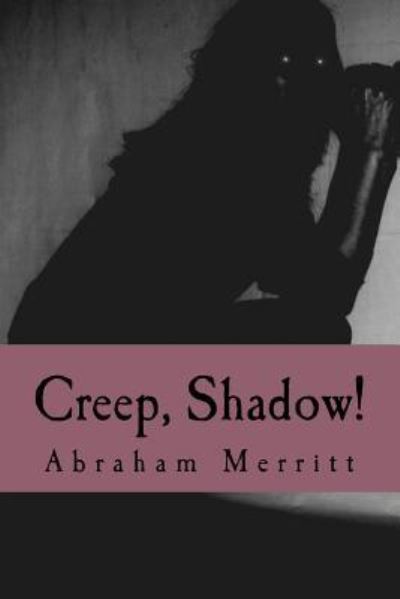 Creep, Shadow! - Abraham Merritt - Books - Createspace Independent Publishing Platf - 9781986215718 - March 5, 2018