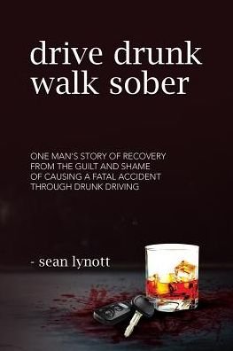 Cover for Sean Lynott · Drive Drunk, Walk Sober: One Man's Story of Recovery from the Guilt and Shame of Causing a Fatal Accident Through Drunk Driving (Paperback Bog) (2017)