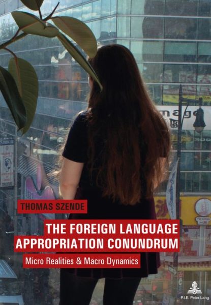 The Foreign Language Appropriation Conundrum: Micro Realities and Macro Dynamics - Thomas Szende - Books - Peter Lang AG, Internationaler Verlag de - 9782875743718 - July 15, 2016