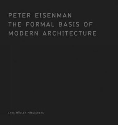 Cover for Peter Eisenman · The Formal Basis of Modern Architecture: Dissertation 1963 (Hardcover Book) [Facsimile edition] (2006)