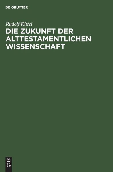 Cover for Rudolf Kittel · Die Zukunft der Alttestamentlichen Wissenschaft :  : ein Vortrag gehalten auf dem 1. Deutschen Orientalistentag in Leipzig (Book) (1921)