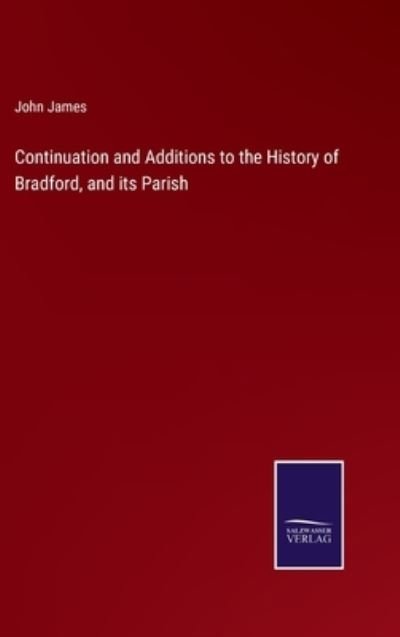 Cover for John James · Continuation and Additions to the History of Bradford, and its Parish (Hardcover Book) (2022)