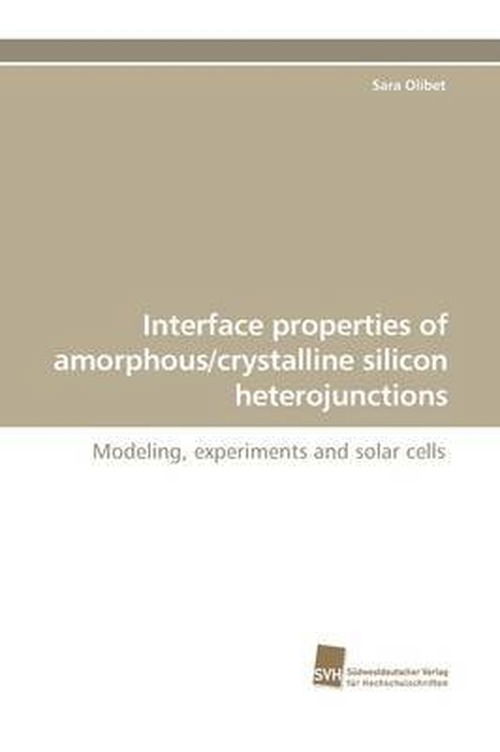 Cover for Sara Olibet · Interface Properties of Amorphous / Crystalline Silicon Heterojunctions: Modeling, Experiments and Solar Cells (Paperback Book) (2009)