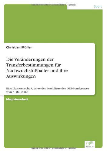 Cover for Christian Muller · Die Veranderungen der Transferbestimmungen fur Nachwuchsfussballer und ihre Auswirkungen: Eine oekonomische Analyse der Beschlusse des DFB-Bundestages vom 3. Mai 2002 (Paperback Book) [German edition] (2004)