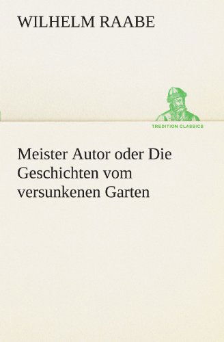 Meister Autor Oder Die Geschichten Vom Versunkenen Garten (Tredition Classics) (German Edition) - Wilhelm Raabe - Książki - tredition - 9783842410718 - 8 maja 2012