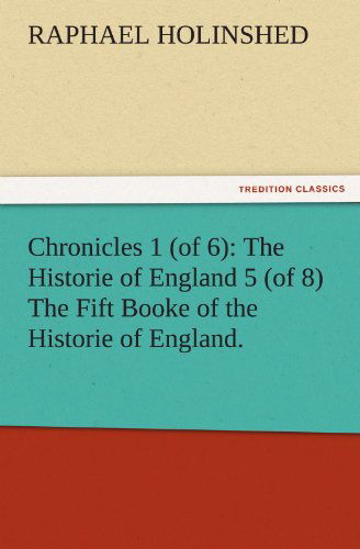 Cover for Raphael Holinshed · Chronicles 1 (Of 6): the Historie of England 5 (Of 8) the Fift Booke of the Historie of England. (Tredition Classics) (Paperback Book) (2011)