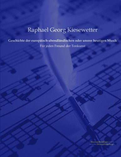 Cover for Raphael Georg Kiesewetter · Geschichte der europaisch-abendlandischen oder unsrer heutigen Musik: Fur jeden Freund der Tonkunst (Paperback Book) [German edition] (2019)