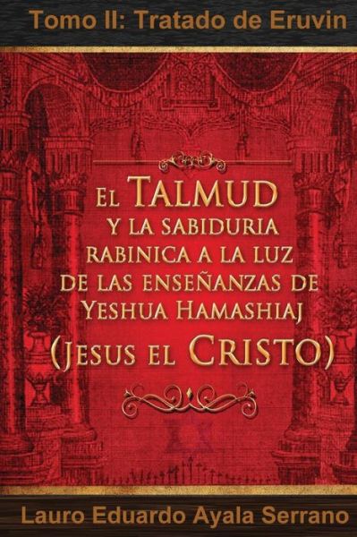 El Talmud Y La Sabiduría Rabínica a La Luz De Las Enseñanzas De Yeshua Hamashiaj, Jesús El Cristo: Tomo Ii: Tratado De Eruvin - Dr Lauro Eduardo Ayala Serrano - Livros - Lauro Eduardo Ayala Serrano - 9786070047718 - 31 de agosto de 2011